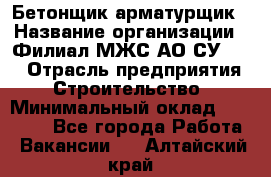 Бетонщик-арматурщик › Название организации ­ Филиал МЖС АО СУ-155 › Отрасль предприятия ­ Строительство › Минимальный оклад ­ 45 000 - Все города Работа » Вакансии   . Алтайский край